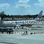【機内から離着陸映像 4K】2023 Mar Japan Transocean Air JTA042 OKINAWA NAHA to NAGOYA LANDING Chubu Centrair International Airport