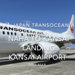 【機内から離着陸映像 4K】2023 Mar Japan Transocean Air JTA004 OKINAWA NAHA to KANSAI LANDING KANSAI Airport